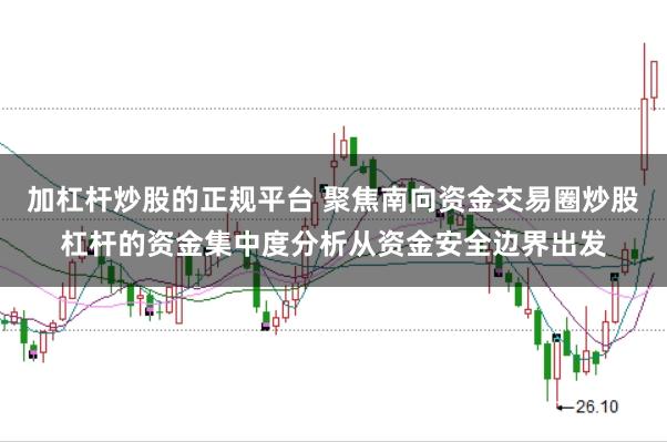 加杠杆炒股的正规平台 聚焦南向资金交易圈炒股杠杆的资金集中度分析从资金安全边界出发