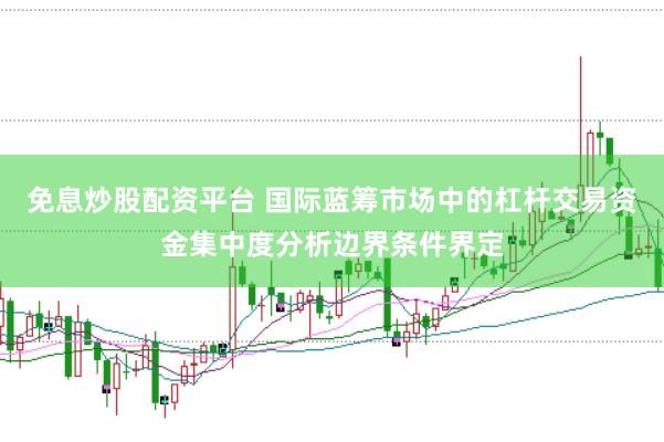免息炒股配资平台 国际蓝筹市场中的杠杆交易资金集中度分析边界条件界定