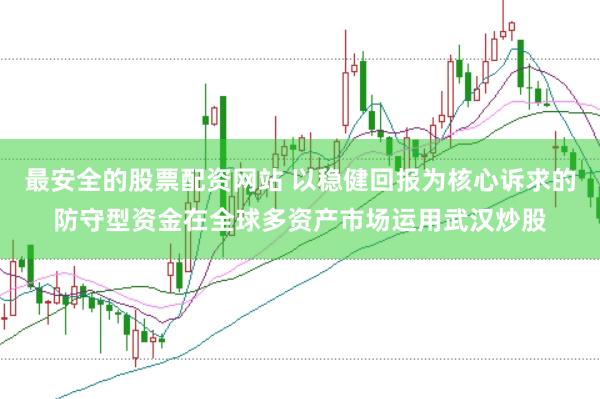 最安全的股票配资网站 以稳健回报为核心诉求的防守型资金在全球多资产市场运用武汉炒股