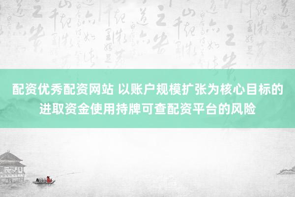 配资优秀配资网站 以账户规模扩张为核心目标的进取资金使用持牌可查配资平台的风险