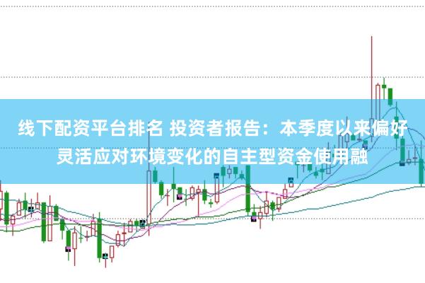 线下配资平台排名 投资者报告：本季度以来偏好灵活应对环境变化的自主型资金使用融