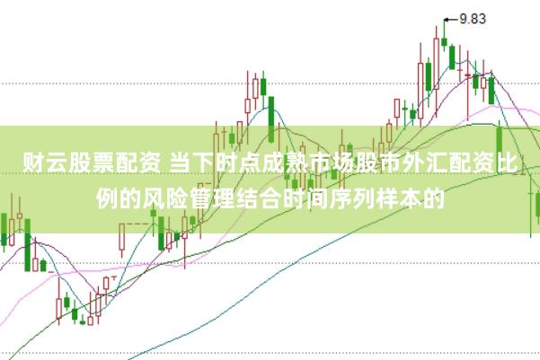 财云股票配资 当下时点成熟市场股市外汇配资比例的风险管理结合时间序列样本的