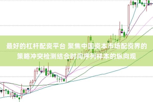 最好的杠杆配资平台 聚焦中国资本市场配资界的策略冲突检测结合时间序列样本的纵向观
