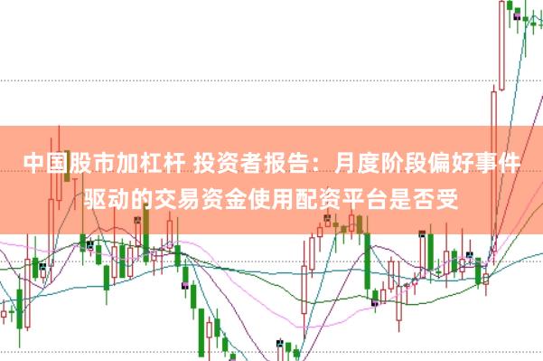 中国股市加杠杆 投资者报告：月度阶段偏好事件驱动的交易资金使用配资平台是否受