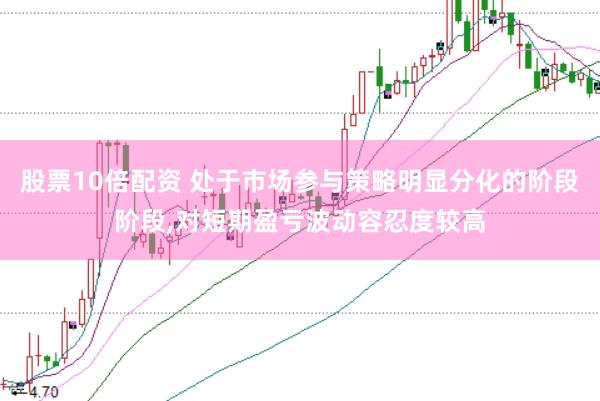 股票10倍配资 处于市场参与策略明显分化的阶段阶段，对短期盈亏波动容忍度较高