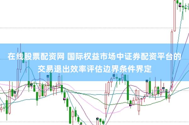 在线股票配资网 国际权益市场中证券配资平台的交易退出效率评估边界条件界定