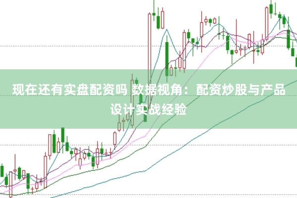 现在还有实盘配资吗 数据视角：配资炒股与产品设计实战经验