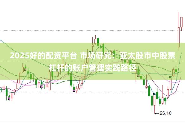 2025好的配资平台 市场研究：亚太股市中股票杠杆的账户管理实践路径