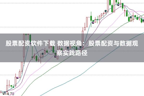 股票配资软件下载 数据视角：股票配资与数据观察实践路径