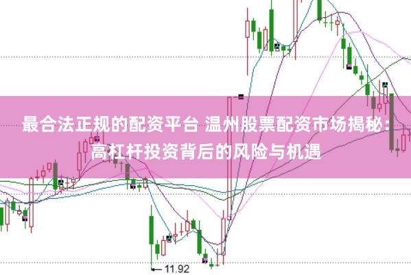 最合法正规的配资平台 温州股票配资市场揭秘：高杠杆投资背后的风险与机遇