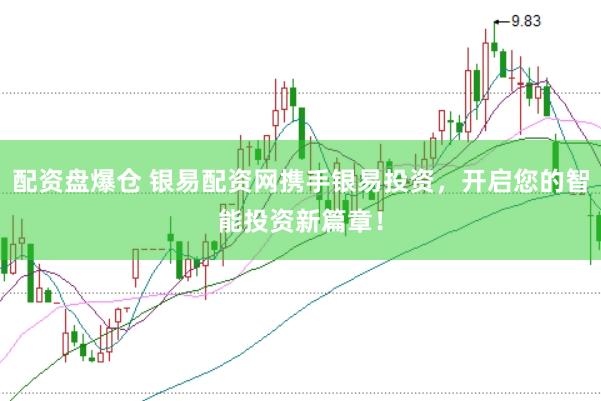 配资盘爆仓 银易配资网携手银易投资，开启您的智能投资新篇章！