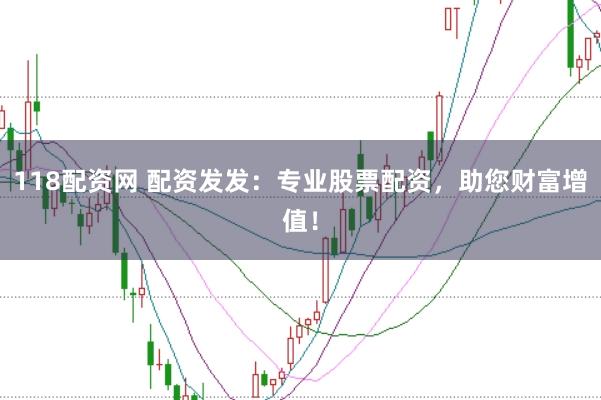 118配资网 配资发发：专业股票配资，助您财富增值！