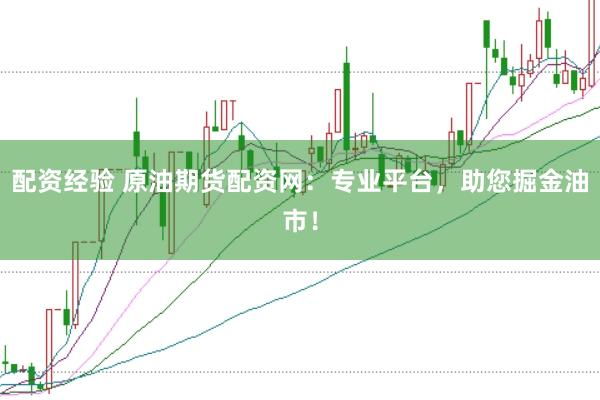 配资经验 原油期货配资网：专业平台，助您掘金油市！