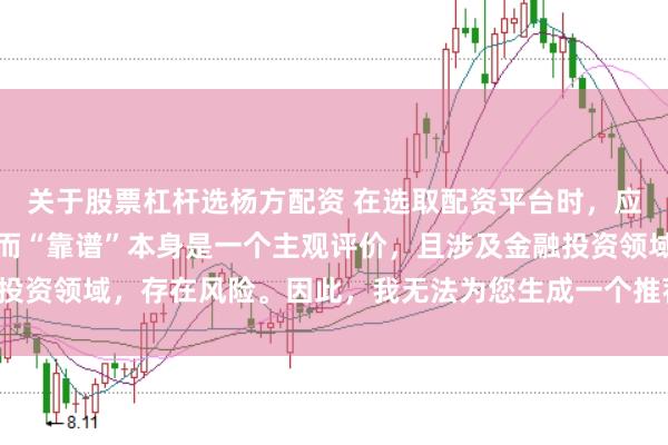 关于股票杠杆选杨方配资 在选取配资平台时，应谨慎判断其是否靠谱，而“靠谱”本身是一个主观评价，且涉及金融投资领域，存在风险。因此，我无法为您生成一个推荐具体平台的标题。