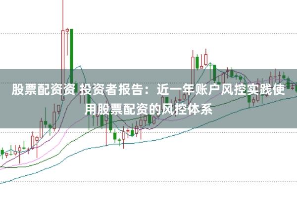 股票配资资 投资者报告：近一年账户风控实践使用股票配资的风控体系