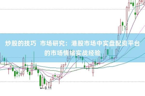炒股的技巧  市场研究：港股市场中实盘配资平台的市场情绪实战经验