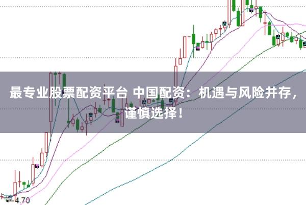 最专业股票配资平台 中国配资：机遇与风险并存，谨慎选择！