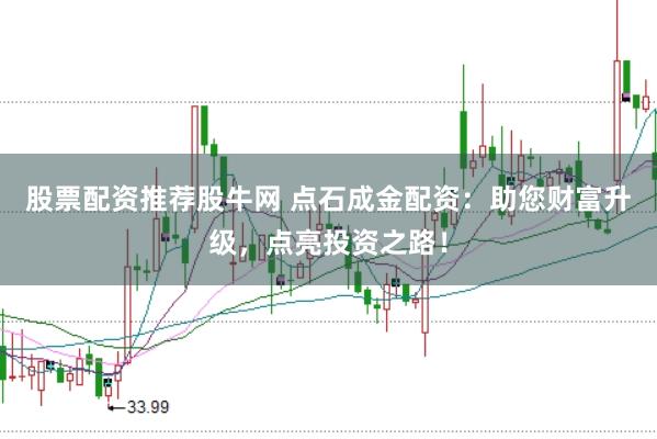 股票配资推荐股牛网 点石成金配资：助您财富升级，点亮投资之路！