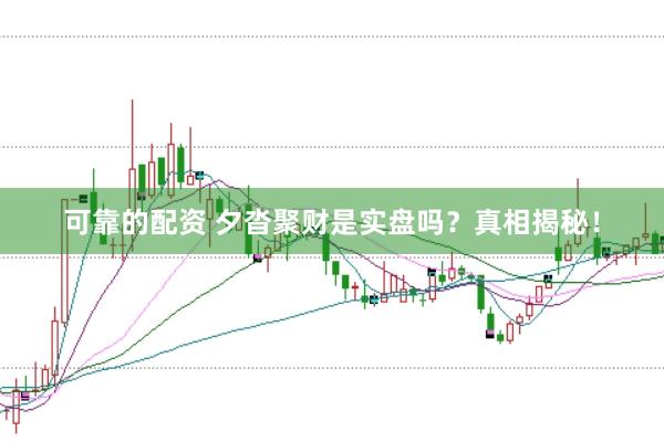 可靠的配资 夕沓聚财是实盘吗?真相揭秘!
