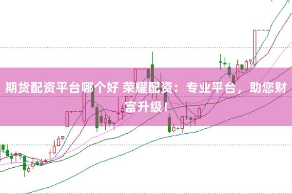 期货配资平台哪个好 荣耀配资:专业平台,助您财富升级!