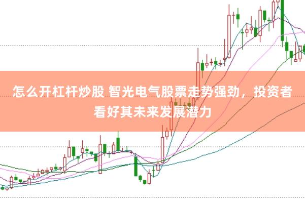 怎么开杠杆炒股 智光电气股票走势强劲,投资者看好其未来发展潜力