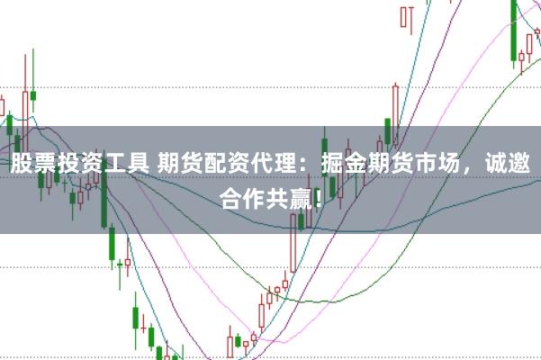 股票投资工具 期货配资代理:掘金期货市场,诚邀合作共赢!