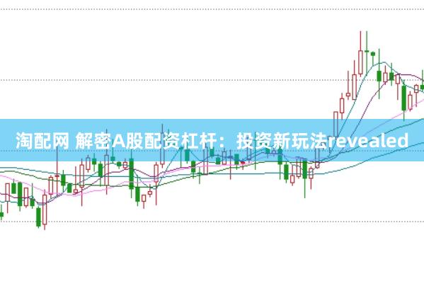 淘配网 解密A股配资杠杆：投资新玩法revealed