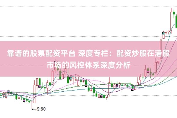 靠谱的股票配资平台 深度专栏：配资炒股在港股市场的风控体系深度分析