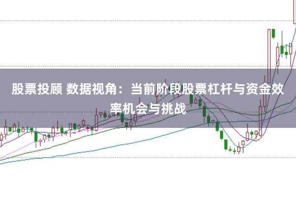 股票投顾 数据视角：当前阶段股票杠杆与资金效率机会与挑战