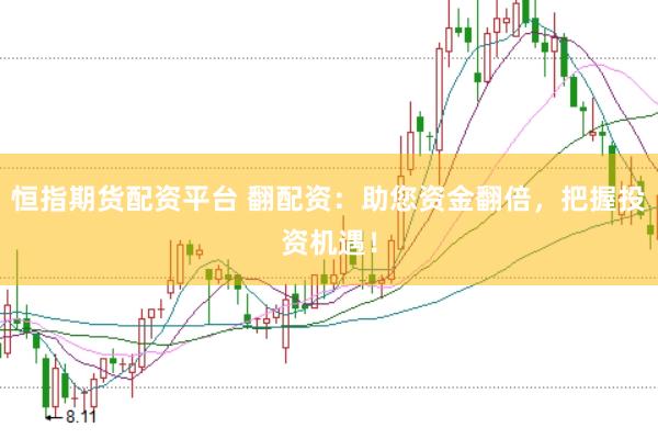 恒指期货配资平台 翻配资：助您资金翻倍，把握投资机遇！