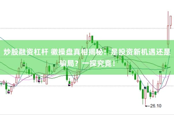 炒股融资杠杆 徽操盘真相揭秘：是投资新机遇还是骗局？一探究竟！