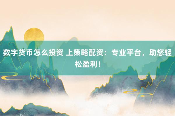 数字货币怎么投资 上策略配资：专业平台，助您轻松盈利！