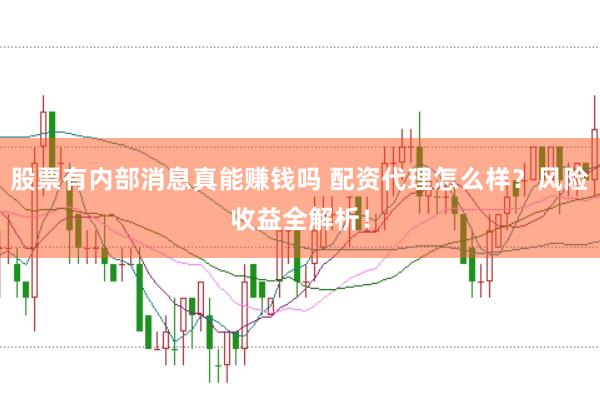 股票有内部消息真能赚钱吗 配资代理怎么样？风险收益全解析！