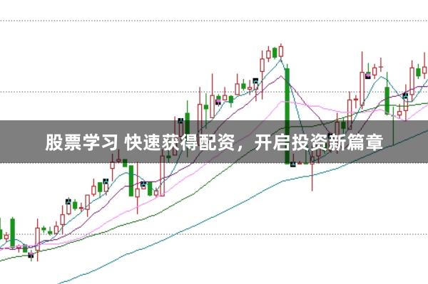 股票学习 快速获得配资，开启投资新篇章