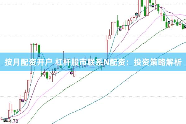 按月配资开户 杠杆股市联系N配资：投资策略解析