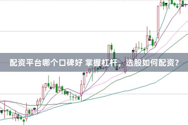 配资平台哪个口碑好 掌握杠杆，选股如何配资？