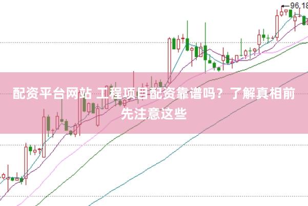 配资平台网站 工程项目配资靠谱吗？了解真相前先注意这些