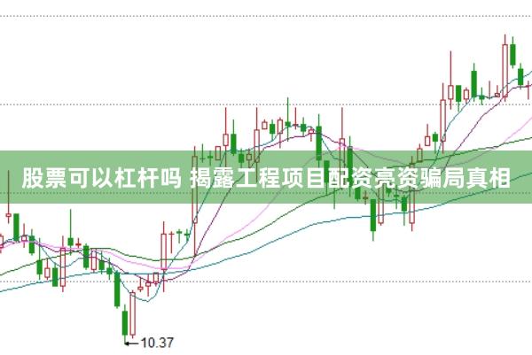 股票可以杠杆吗 揭露工程项目配资亮资骗局真相