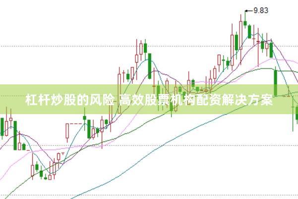 杠杆炒股的风险 高效股票机构配资解决方案