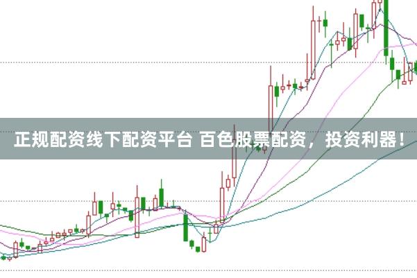 正规配资线下配资平台 百色股票配资，投资利器！