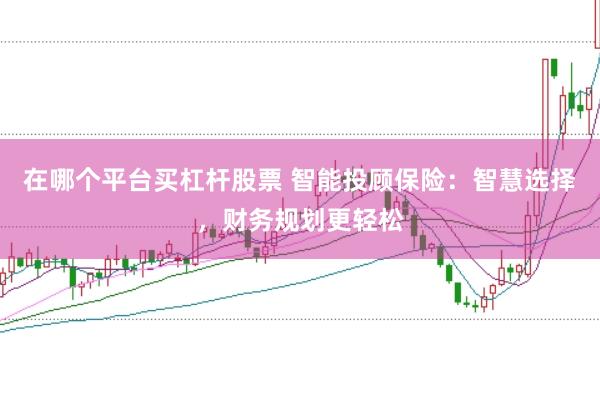 在哪个平台买杠杆股票 智能投顾保险：智慧选择，财务规划更轻松