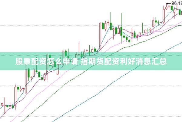 股票配资怎么申请 指期货配资利好消息汇总