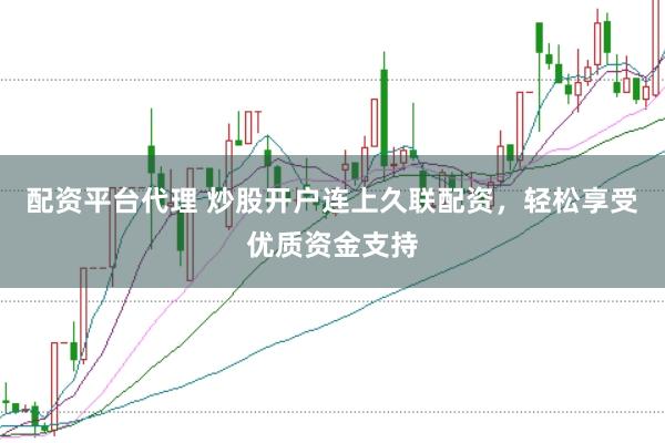 配资平台代理 炒股开户连上久联配资，轻松享受优质资金支持
