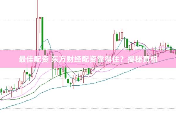 最佳配资 东方财经配资靠得住？揭秘真相