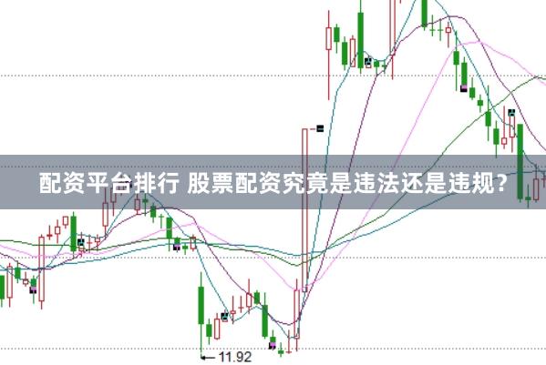 配资平台排行 股票配资究竟是违法还是违规？