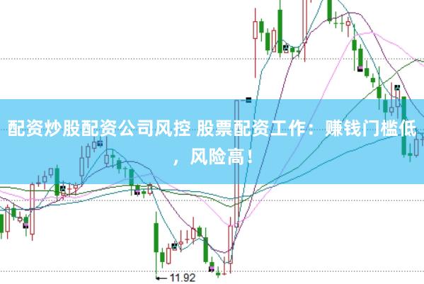 配资炒股配资公司风控 股票配资工作：赚钱门槛低，风险高！