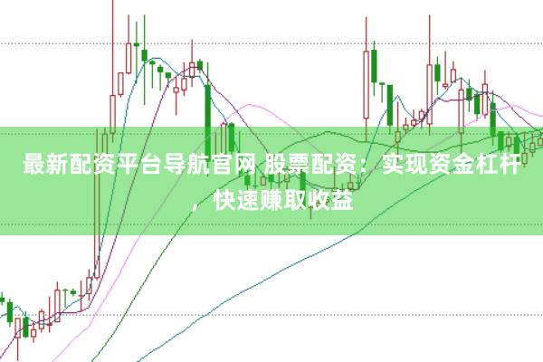 最新配资平台导航官网 股票配资：实现资金杠杆，快速赚取收益