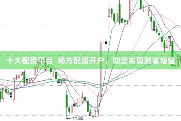 十大配资平台  杨方配资开户，助您实现财富增值