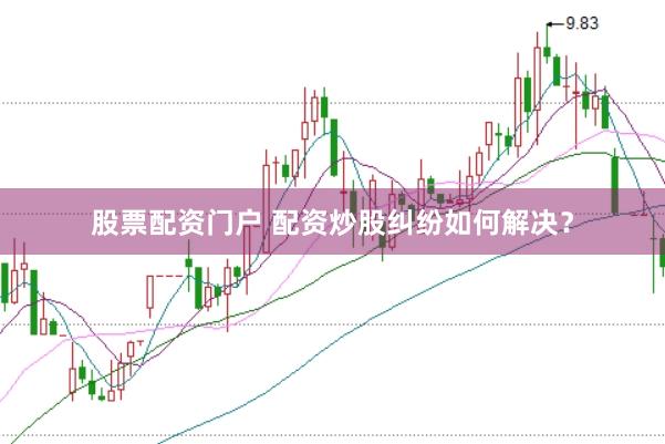 股票配资门户 配资炒股纠纷如何解决？
