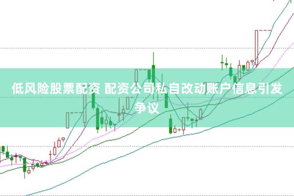 低风险股票配资 配资公司私自改动账户信息引发争议